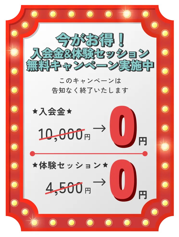 今がお得！入会金&体験セッション無料キャンペーン実施中このキャンペーンは告知なく終了いたします 入会金10,000円→0円 体験セッション4,500円→0円